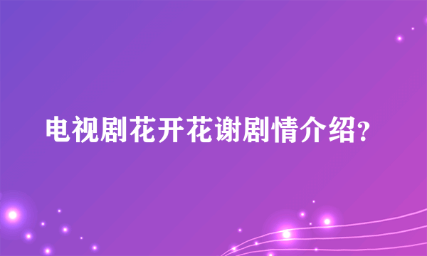 电视剧花开花谢剧情介绍？