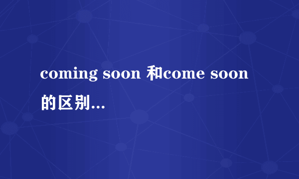 coming soon 和come soon的区别 及 用法