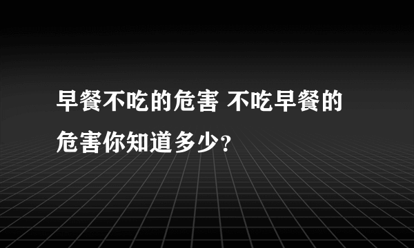 早餐不吃的危害 不吃早餐的危害你知道多少？