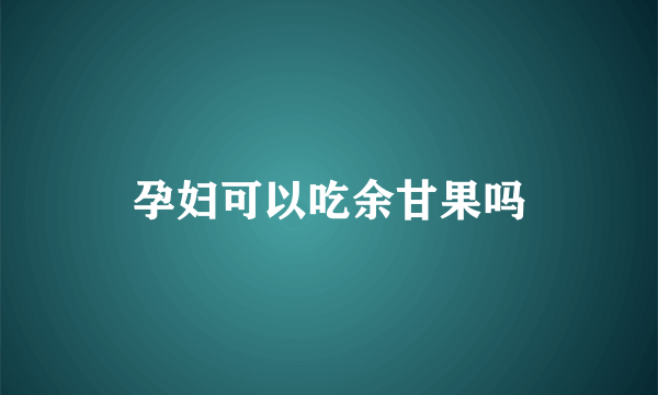 孕妇可以吃余甘果吗