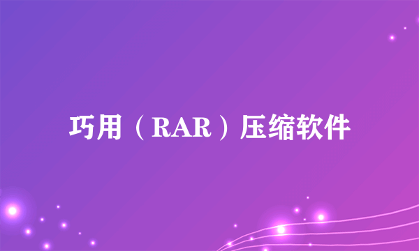 巧用（RAR）压缩软件