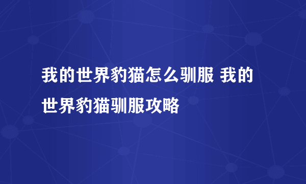 我的世界豹猫怎么驯服 我的世界豹猫驯服攻略