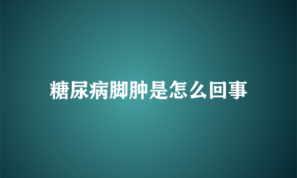 糖尿病脚肿是怎么回事