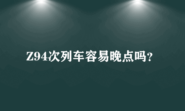 Z94次列车容易晚点吗？