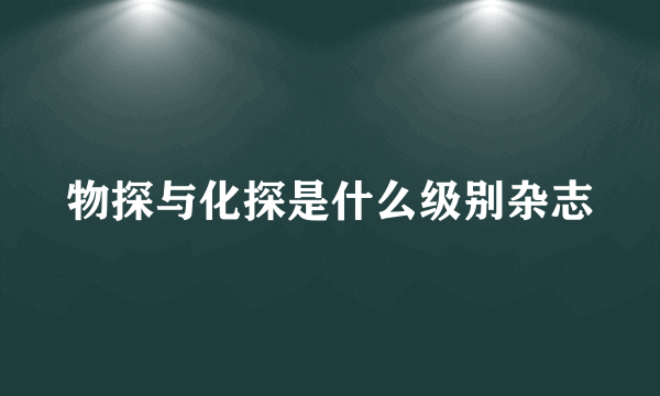 物探与化探是什么级别杂志