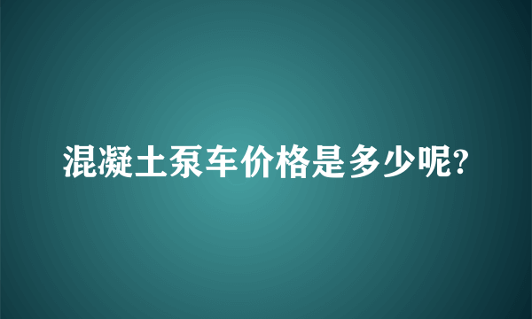 混凝土泵车价格是多少呢?