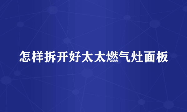 怎样拆开好太太燃气灶面板