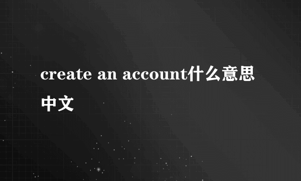 create an account什么意思中文