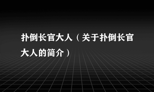 扑倒长官大人（关于扑倒长官大人的简介）