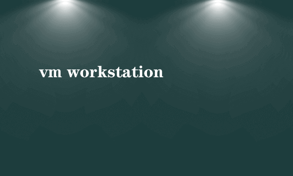 vm workstation