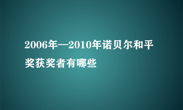 2006年—2010年诺贝尔和平奖获奖者有哪些