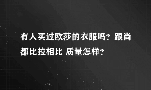 有人买过欧莎的衣服吗？跟尚都比拉相比 质量怎样？