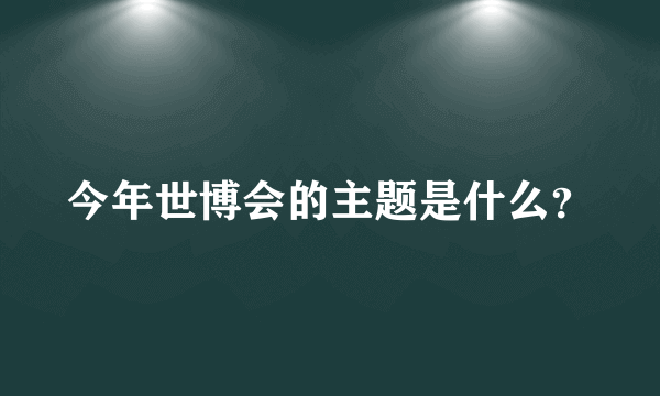 今年世博会的主题是什么？