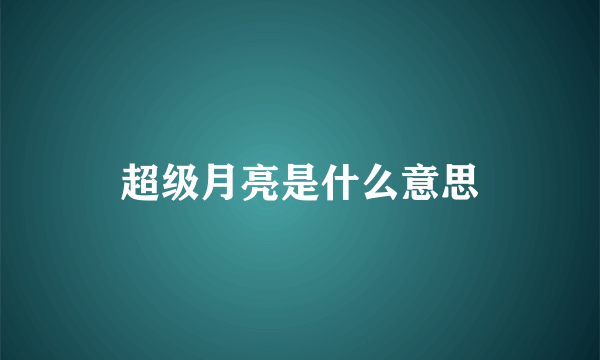 超级月亮是什么意思