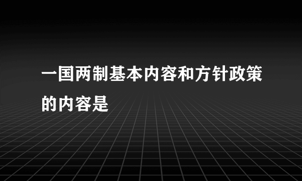 一国两制基本内容和方针政策的内容是