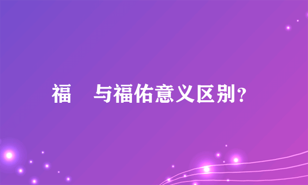 福祐与福佑意义区别？