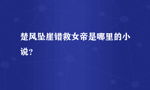 楚风坠崖错救女帝是哪里的小说？