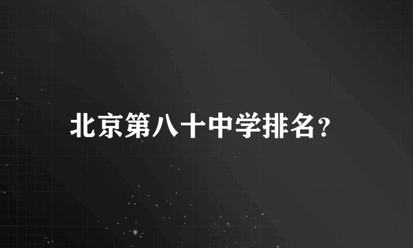 北京第八十中学排名？