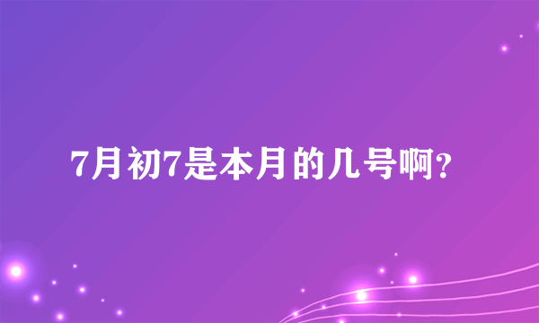 7月初7是本月的几号啊？