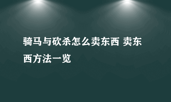 骑马与砍杀怎么卖东西 卖东西方法一览