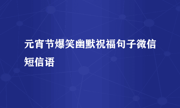 元宵节爆笑幽默祝福句子微信短信语