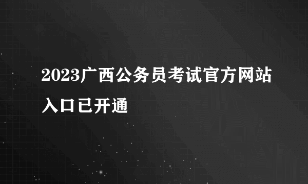 2023广西公务员考试官方网站入口已开通