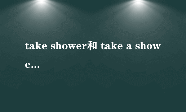 take shower和 take a shower的用法是否一样