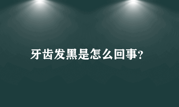 牙齿发黑是怎么回事？