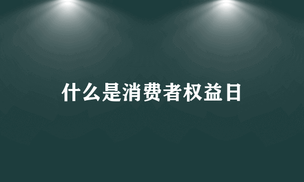 什么是消费者权益日