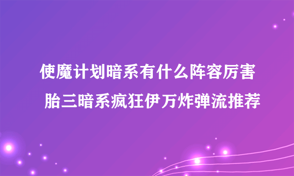 使魔计划暗系有什么阵容厉害 胎三暗系疯狂伊万炸弹流推荐