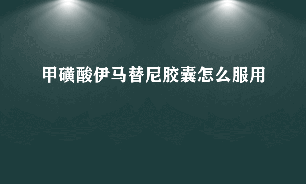 甲磺酸伊马替尼胶囊怎么服用