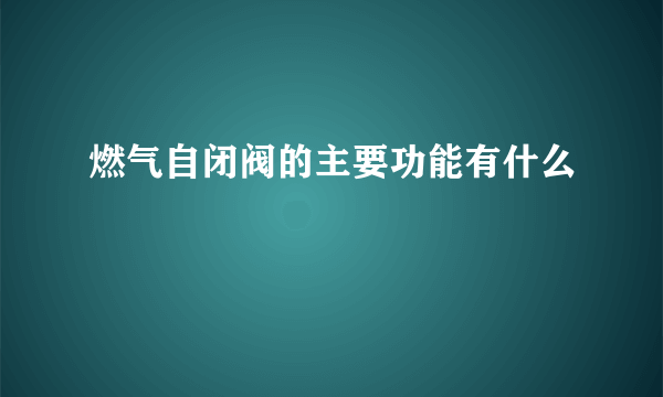 燃气自闭阀的主要功能有什么