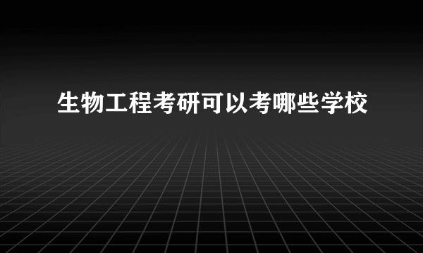 生物工程考研可以考哪些学校