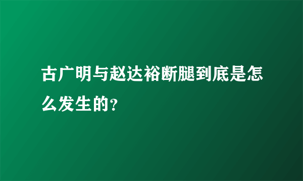 古广明与赵达裕断腿到底是怎么发生的？