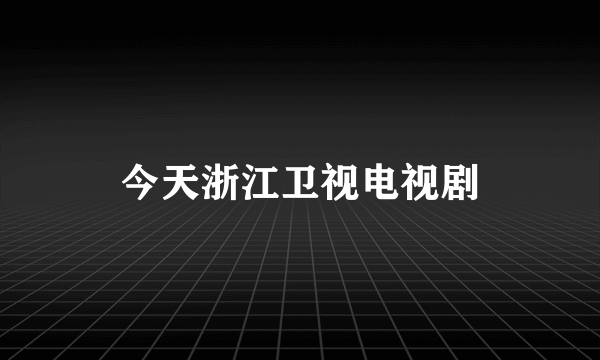 今天浙江卫视电视剧