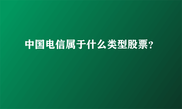 中国电信属于什么类型股票？