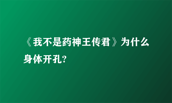 《我不是药神王传君》为什么身体开孔?