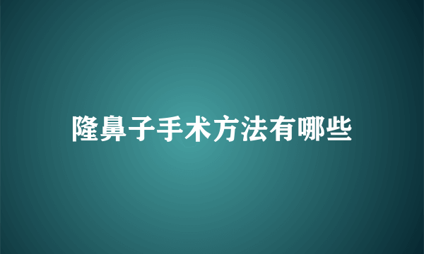 隆鼻子手术方法有哪些