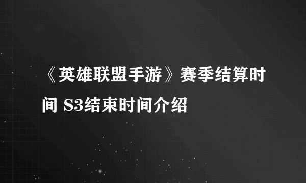 《英雄联盟手游》赛季结算时间 S3结束时间介绍