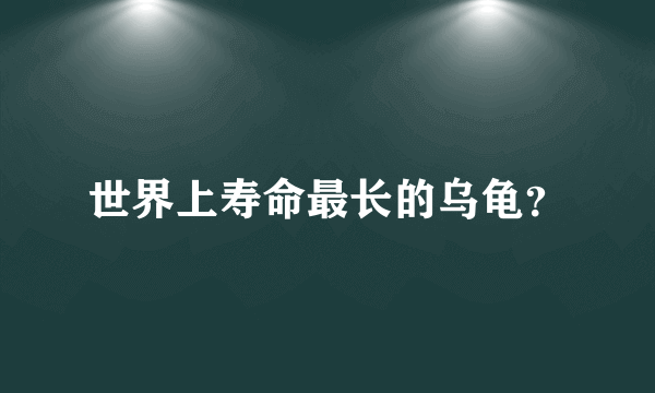 世界上寿命最长的乌龟？