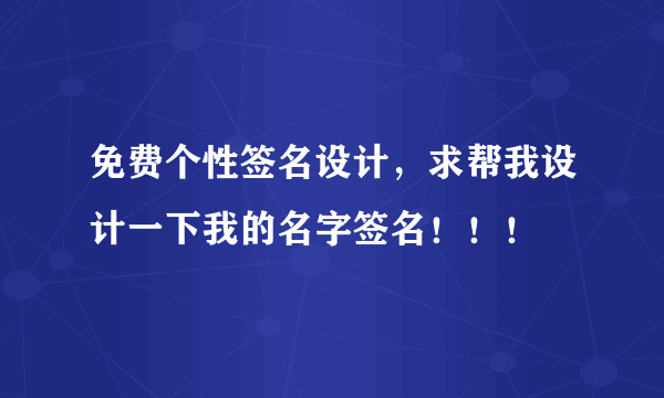 免费个性签名设计，求帮我设计一下我的名字签名！！！