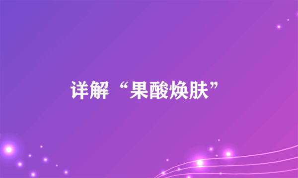 详解“果酸焕肤”