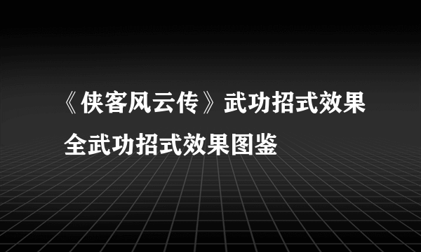 《侠客风云传》武功招式效果 全武功招式效果图鉴