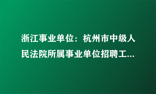 浙江事业单位：杭州市中级人民法院所属事业单位招聘工作人员公告