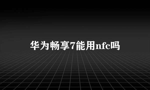 华为畅享7能用nfc吗