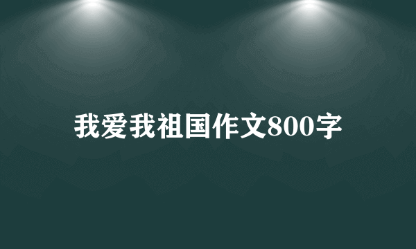 我爱我祖国作文800字