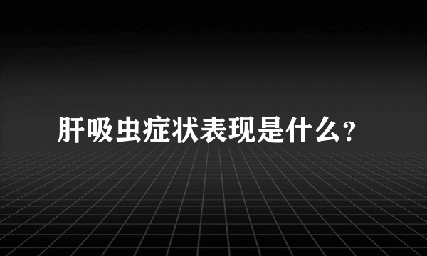 肝吸虫症状表现是什么？