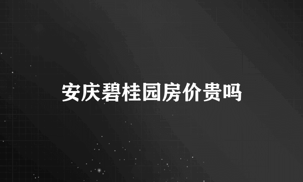 安庆碧桂园房价贵吗