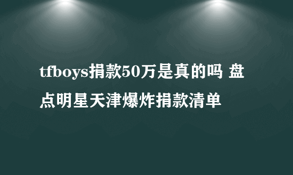 tfboys捐款50万是真的吗 盘点明星天津爆炸捐款清单