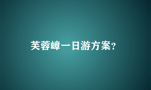 芙蓉嶂一日游方案？